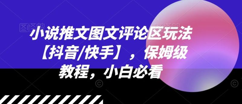 小说推文图文评论区玩法【抖音/快手】，保姆级教程，小白必看-一人公司创业项目 - 淘金吧