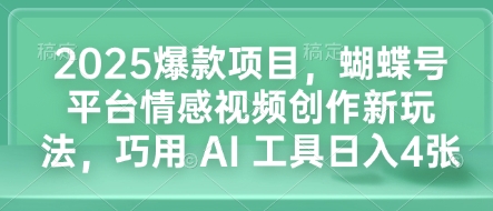 2025爆款项目,蝴蝶号平台情感视频创作新玩法,巧用 AI 工具日入4张-一人公司创业项目 - 淘金吧