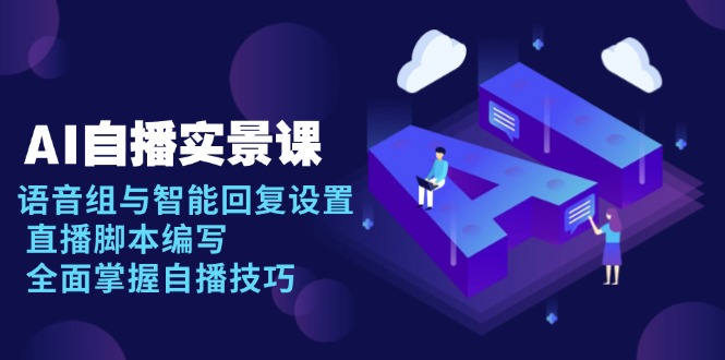 AI 自播 实景课：语音组与智能回复设置, 直播脚本编写, 全面掌握自播技巧-一人公司创业项目 - 淘金吧