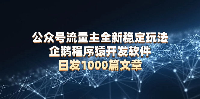 公众号流量主全新稳定玩法 企鹅程序猿开发软件 日发1000篇文章 无需AI改写-一人公司创业项目 - 淘金吧