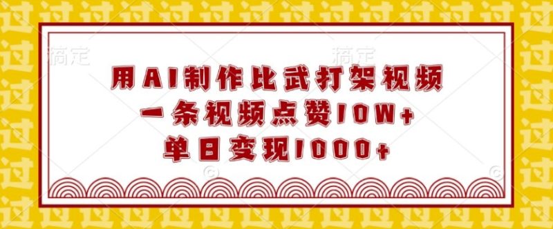用AI制作比武打架视频,一条视频点赞10W+,单日变现1k【揭秘】-一人公司创业项目 - 淘金吧