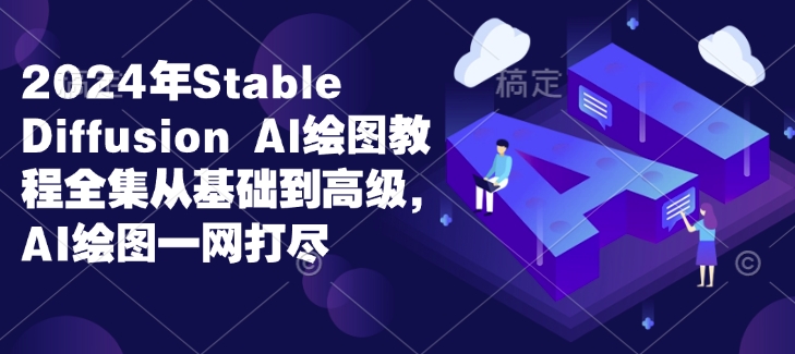 2024年Stable Diffusion Al绘图教程全集从基础到高级,AI绘图一网打尽-一个公司创业项目 - 淘金吧
