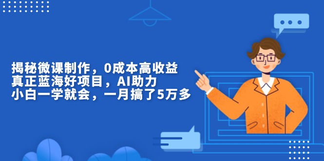 揭秘微课制作,0成本高收益,真正蓝海好项目,AI助力,小白一学就会,…-一人公司创业项目 - 淘金吧