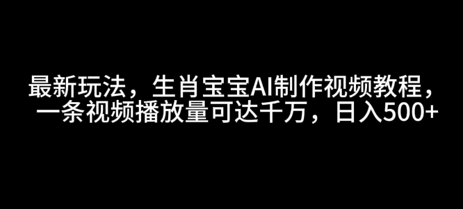 最新玩法,生肖宝宝AI制作视频教程,一条视频播放量可达千万,日入5张【揭秘】-一个公司创业项目 - 淘金吧