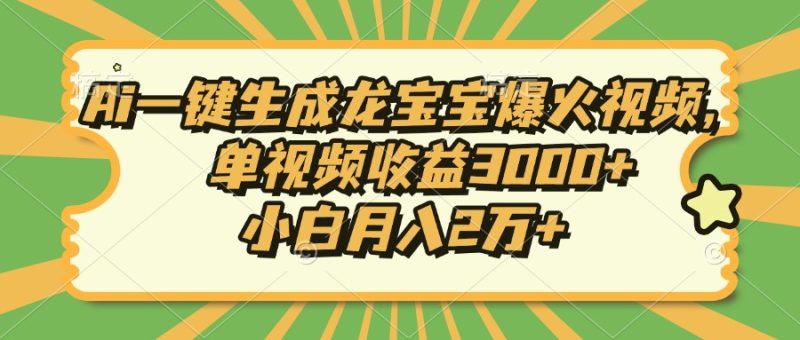 Ai一键生成龙宝宝爆火视频，单视频收益3000+，小白月入2万+-一人公司创业项目 - 淘金吧