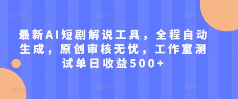 最新AI短剧解说工具,全程自动生成,原创审核无忧,工作室测试单日收益500+【揭秘】-一人公司创业项目 - 淘金吧