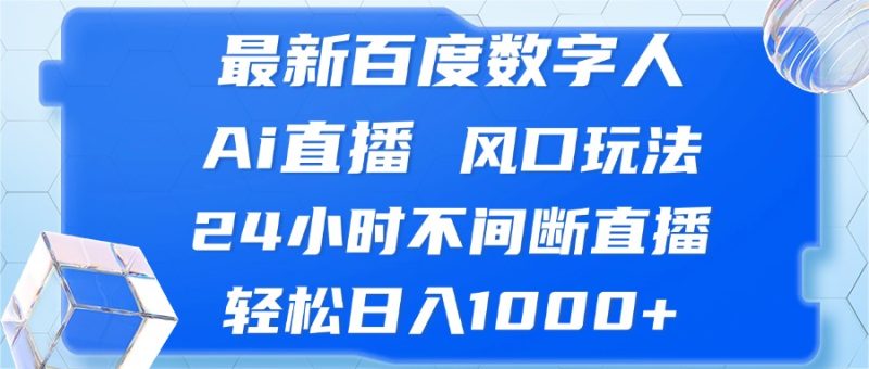 最新百度数字人Ai直播,风口玩法,24小时不间断直播,轻松日入1000+-一人公司创业项目 - 淘金吧