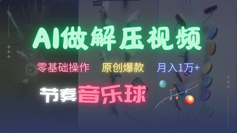 AI制作节奏音乐球解压视频,零基础操作,条条视频原创爆款,快速涨粉月入1万+-一人公司创业项目 - 淘金吧