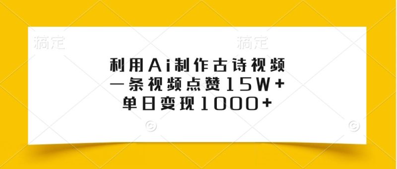 利用Ai制作古诗视频,一条视频点赞15W+,单日变现1000+-一人公司创业项目 - 淘金吧