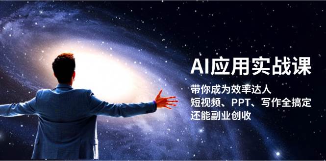 AI应用实战课：带你成为效率达人！短视频、PPT、写作全搞定，还能副业创收-一个公司创业项目 - 淘金吧