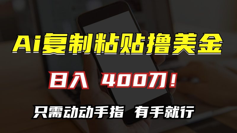 AI复制粘贴撸美金，日入400刀！只需动动手指，小白无脑操作-一人公司创业项目 - 淘金吧