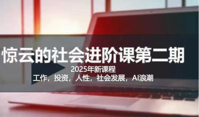 2025惊云社会进阶课(全新课程),如果你要让自己的人生变清晰化社会化的话 这是我必推的一门课-一人公司创业项目 - 淘金吧