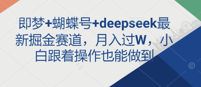 即梦+蝴蝶号+deepseek最新掘金赛道,月入过W,小白跟着操作也能做到-一人公司创业项目 - 淘金吧