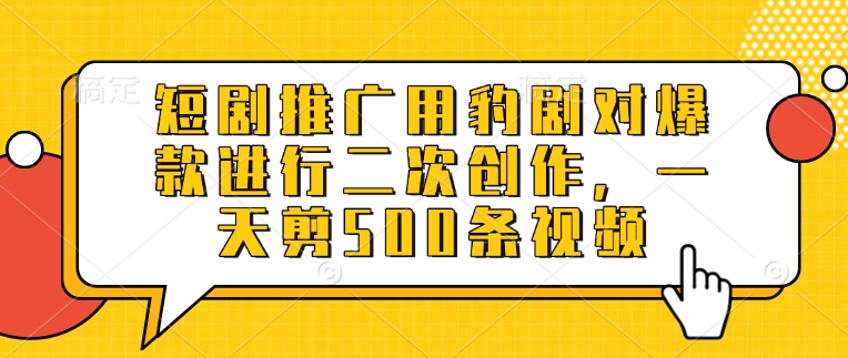 短剧推广用豹剧对爆款进行二次创作，一天剪500条视频-一人公司创业项目 - 淘金吧