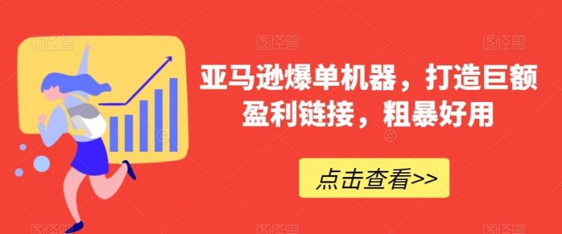 亚马逊爆单机器,打造巨额盈利链接,粗暴好用-一人公司创业项目 - 淘金吧