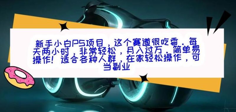 新手小白PS项目,轻轻松松月入过万-一人公司创业项目 - 淘金吧