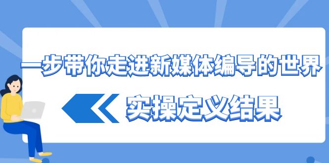 一步带你走进新媒体编导的世界，实操定义结果(17节课)-一人公司创业项目 - 淘金吧