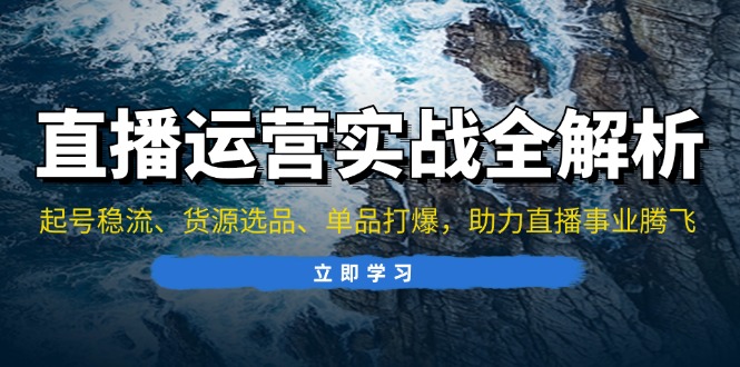 直播运营实战全解析：起号稳流、货源选品、单品打爆，助力直播事业腾飞-一人公司创业项目 - 淘金吧