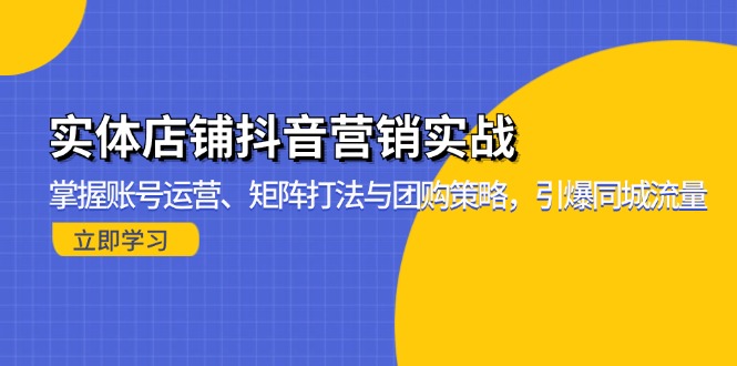 实体店铺抖音营销实战：掌握账号运营、矩阵打法与团购策略，引爆同城流量-一个公司创业项目 - 淘金吧