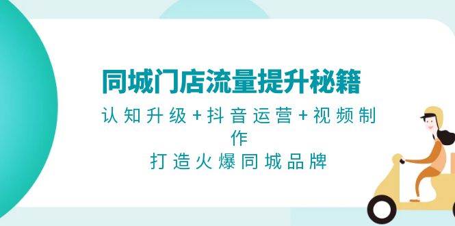 同城门店流量提升秘籍：认知升级+抖音运营+视频制作，打造火爆同城品牌-一人公司创业项目 - 淘金吧