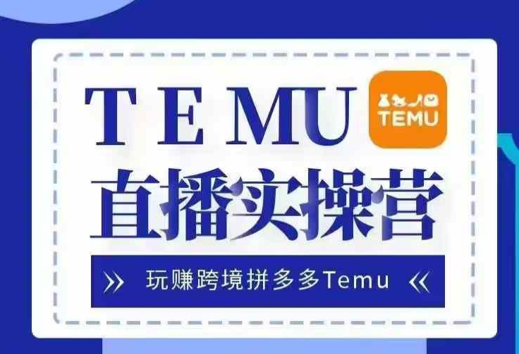Temu直播实战营，玩赚跨境拼多多Temu，国内电商卷就出海赚美金-一人公司创业项目 - 淘金吧