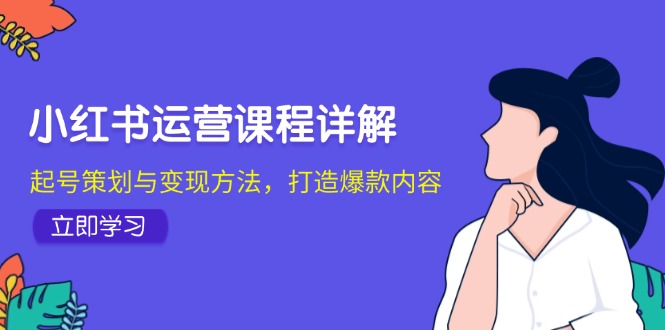 小红书运营课程详解：起号策划与变现方法，打造爆款内容-一人公司创业项目 - 淘金吧