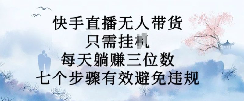 10月新玩法,快手直播无人带货,每天躺Z三位数,七个步骤有效避免违规【揭秘】-一人公司创业项目 - 淘金吧