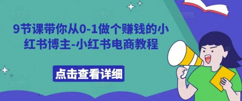 9节课带你从0-1做个赚钱的小红书博主-小红书电商教程-一人公司创业项目 - 淘金吧