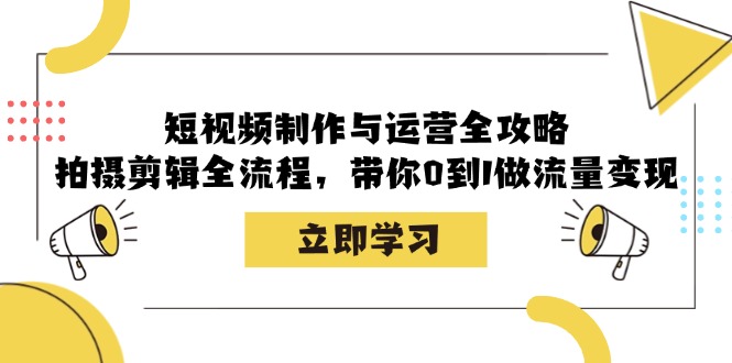 短视频制作与运营全攻略：拍摄剪辑全流程，带你0到1做流量变现-一人公司创业项目 - 淘金吧