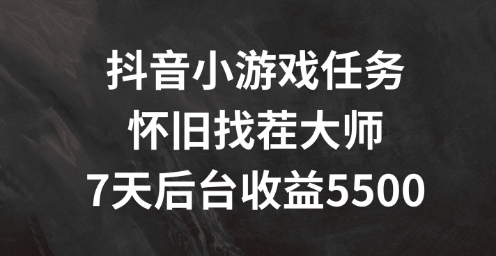 抖音小游戏任务，怀旧找茬，7天收入5500+【揭秘】-一个公司创业项目 - 淘金吧