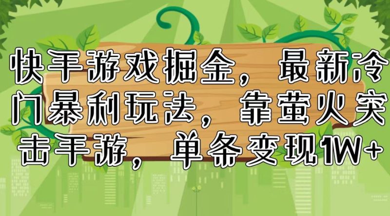快手游戏掘金，最新冷门暴利玩法，靠萤火突击手游，单条变现1W+-一人公司创业项目 - 淘金吧