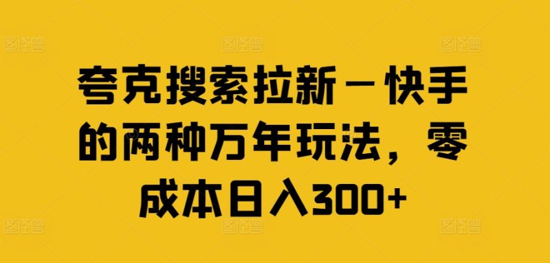 夸克搜索拉新—快手的两种万年玩法,零成本日入300+-一人公司创业项目 - 淘金吧