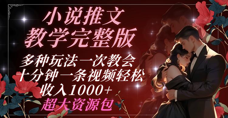 小说推文教学完整版 多种玩法一次教会 十分钟一条视频轻松收入1000+ 超大资源包-一人公司创业项目 - 淘金吧