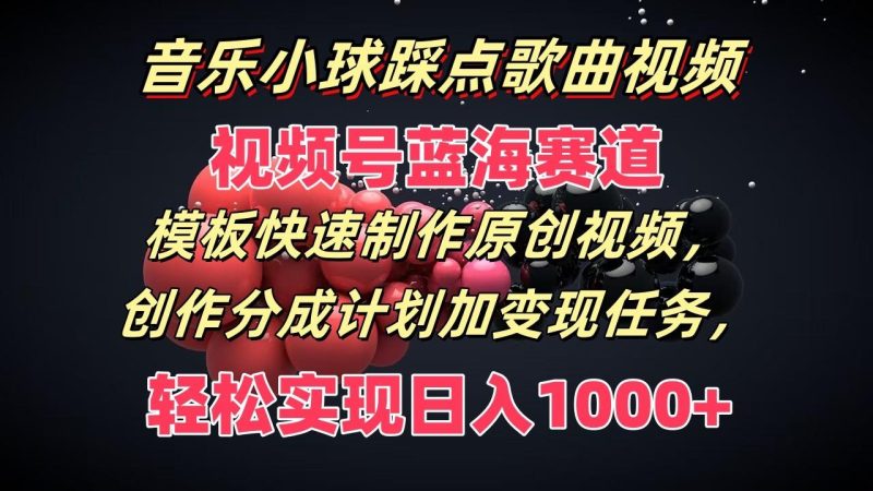 音乐小球踩点歌曲视频，视频号蓝海赛道，模板快速制作原创视频，分成计划加变现任务-一个公司创业项目 - 淘金吧