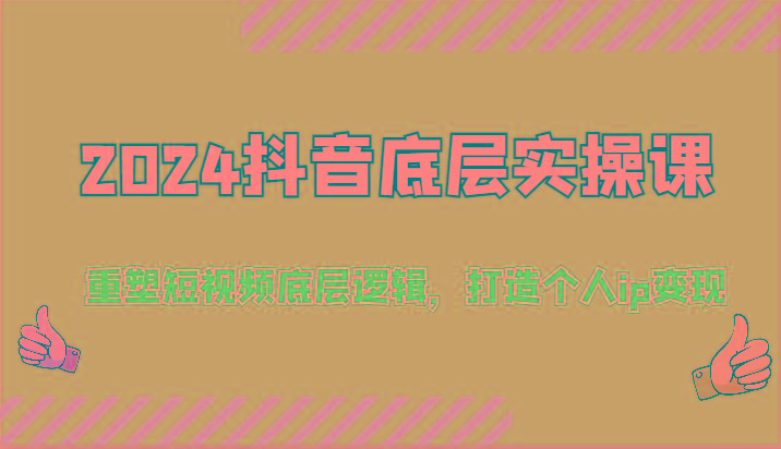 2024抖音底层实操课：重塑短视频底层逻辑，打造个人ip变现(52节)-一人公司创业项目 - 淘金吧