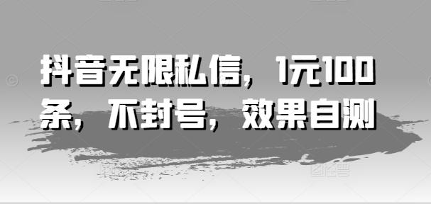抖音无限私信，1元100条，不封号，效果自测-一人公司创业项目 - 淘金吧