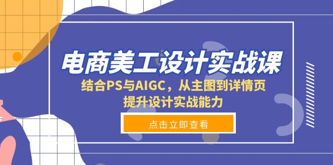 电商美工设计实战课,结合PS与AIGC,从主图到详情页,提升设计实战能力-一人公司创业项目 - 淘金吧