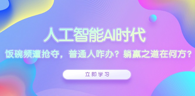人工智能AI时代,饭碗频遭抢夺,普通人咋办?躺赢之道在何方?-一人公司创业项目 - 淘金吧