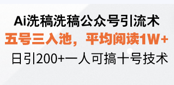 Ai洗稿洗稿公众号引流术,五号三入池,平均阅读1W+,日引200+一人可搞…-一人公司创业项目 - 淘金吧