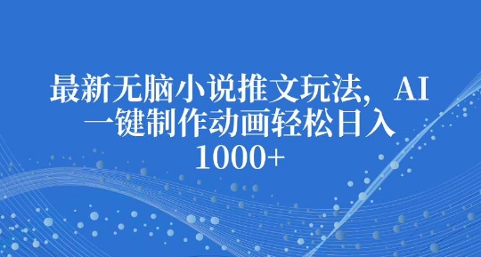 最新无脑小说推文玩法,AI一键制作动画轻松日入多张【揭秘】-一人公司创业项目 - 淘金吧
