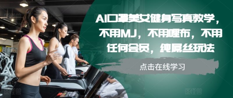 AI口罩美女健身写真教学，不用MJ，不用哩布，不用任何会员，纯屌丝玩法-一人公司创业项目 - 淘金吧