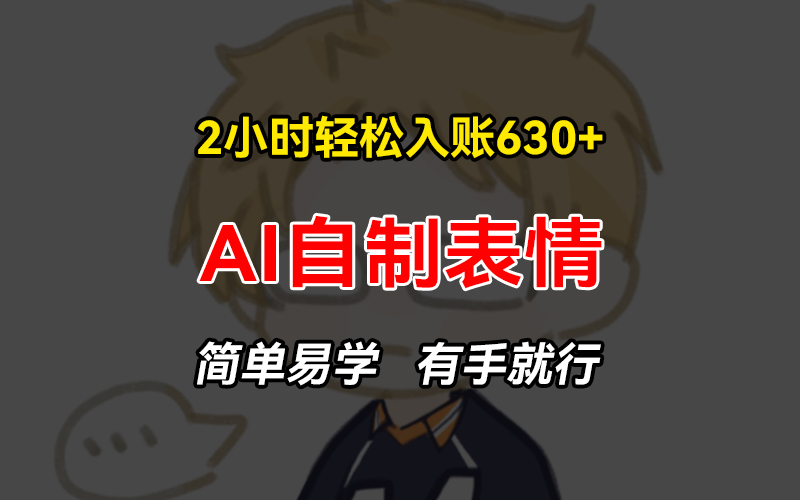2小时轻松入账630+赚钱项目，手把手教你做AI自制表情，简单易学有手就行-一人公司创业项目 - 淘金吧