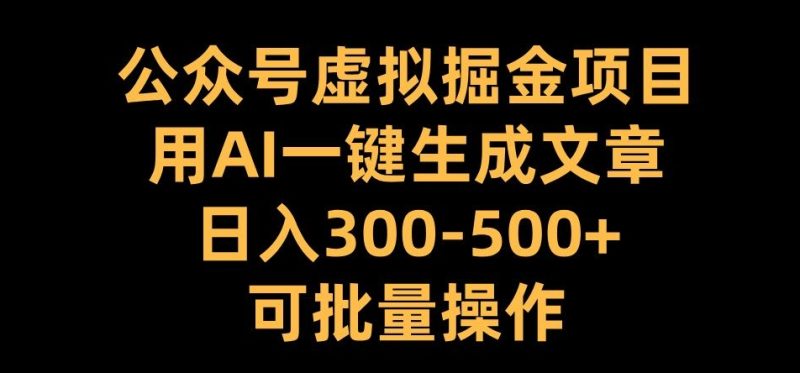 公众号虚拟掘金项目,用AI一键生成文章,日入300+可批量操作【揭秘】-一人公司创业项目 - 淘金吧