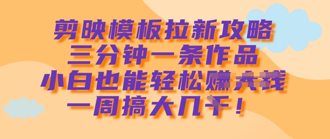 剪映模板拉新攻略,三分钟一条作品,小白也能轻松一周搞大几k-一人公司创业项目 - 淘金吧
