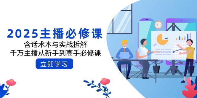 2025主播必修课:含话术本与实战拆解,千万主播从新手到高手必修课-一人公司创业项目 - 淘金吧