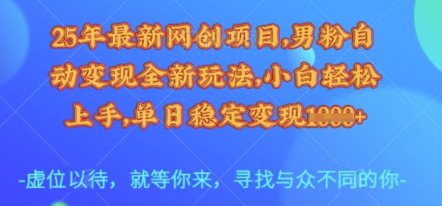 25年最新网创项目,男粉自动变现全新玩法,小白轻松上手,单日稳定变现多张【揭秘】-一人公司创业项目 - 淘金吧