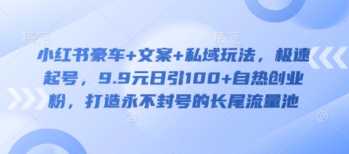 小红书豪车+文案+私域玩法,极速起号,9.9元日引100+自热创业粉,打造永不封号的长尾流量池-一人公司创业项目 - 淘金吧