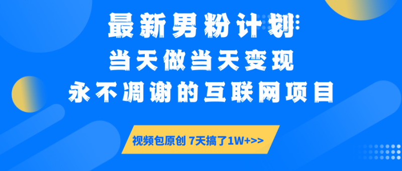 最新男粉计划6.0玩法，永不凋谢的互联网项目 当天做当天变现，视频包原…-一人公司创业项目 - 淘金吧