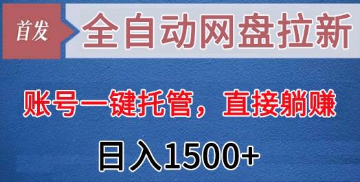 全自动网盘拉新，账号一键托管，直接躺赚，日入1500+(可放大，可团队)-一人公司创业项目 - 淘金吧