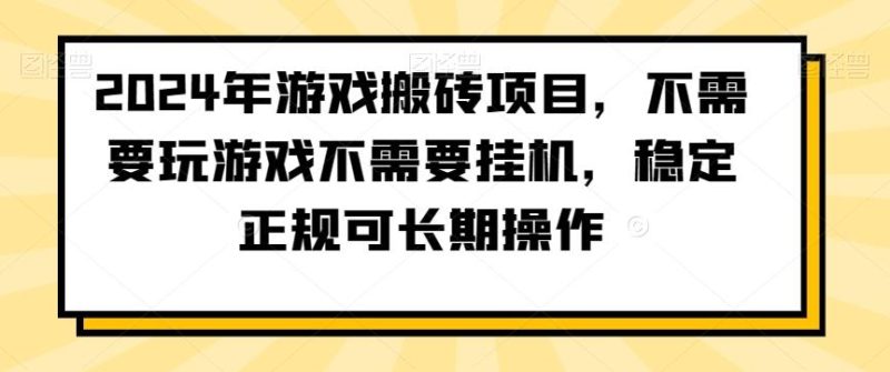 2024年游戏搬砖项目,不需要玩游戏不需要挂机,稳定正规可长期操作【揭秘】-一人公司创业项目 - 淘金吧